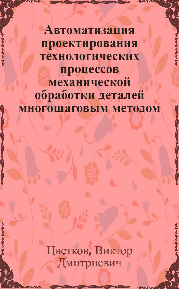 Автоматизация проектирования технологических процессов механической обработки деталей многошаговым методом : Автореферат дис. на соискание ученой степени кандидата технических наук