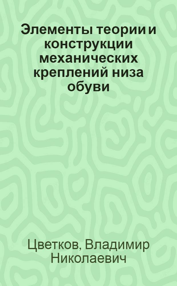 Элементы теории и конструкции механических креплений низа обуви : Автореферат дис. на соискание ученой степени доктора технических наук