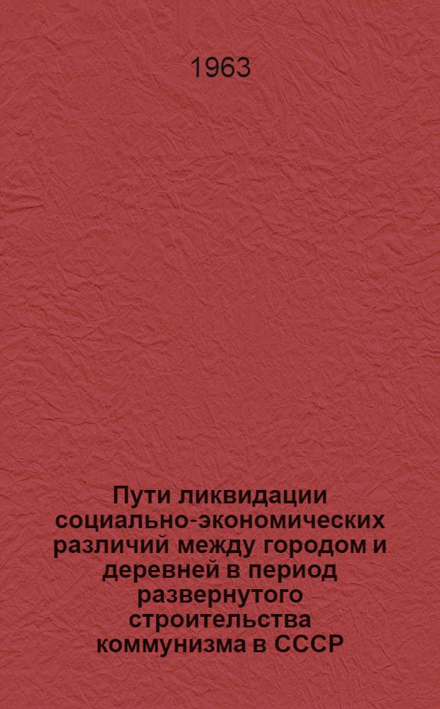 Пути ликвидации социально-экономических различий между городом и деревней в период развернутого строительства коммунизма в СССР