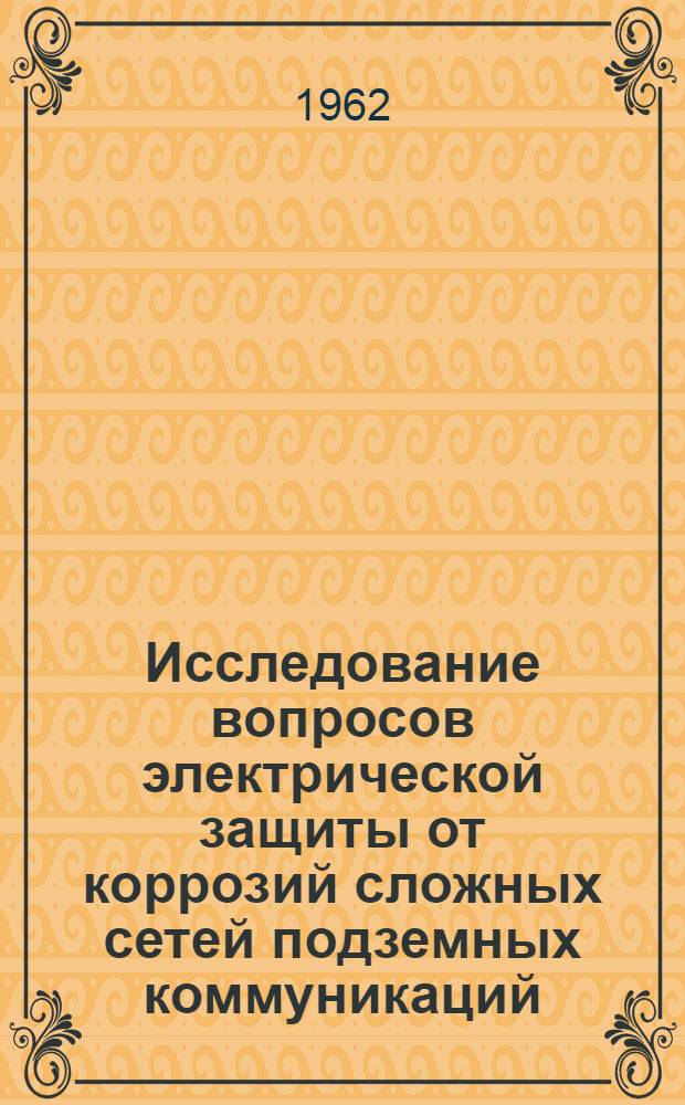 Исследование вопросов электрической защиты от коррозий сложных сетей подземных коммуникаций : Автореферат дис., представленной на соискание ученой степени доктора технических наук