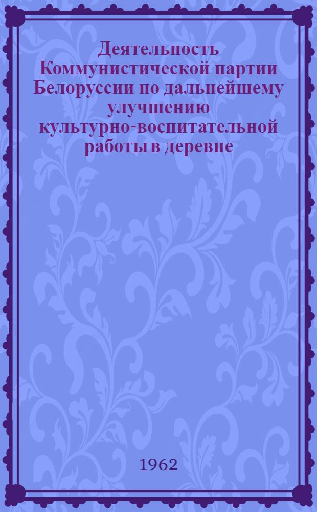 Деятельность Коммунистической партии Белоруссии по дальнейшему улучшению культурно-воспитательной работы в деревне (1953-1958 гг.) : Автореферат дис. на соискание ученой степени кандидата исторических наук