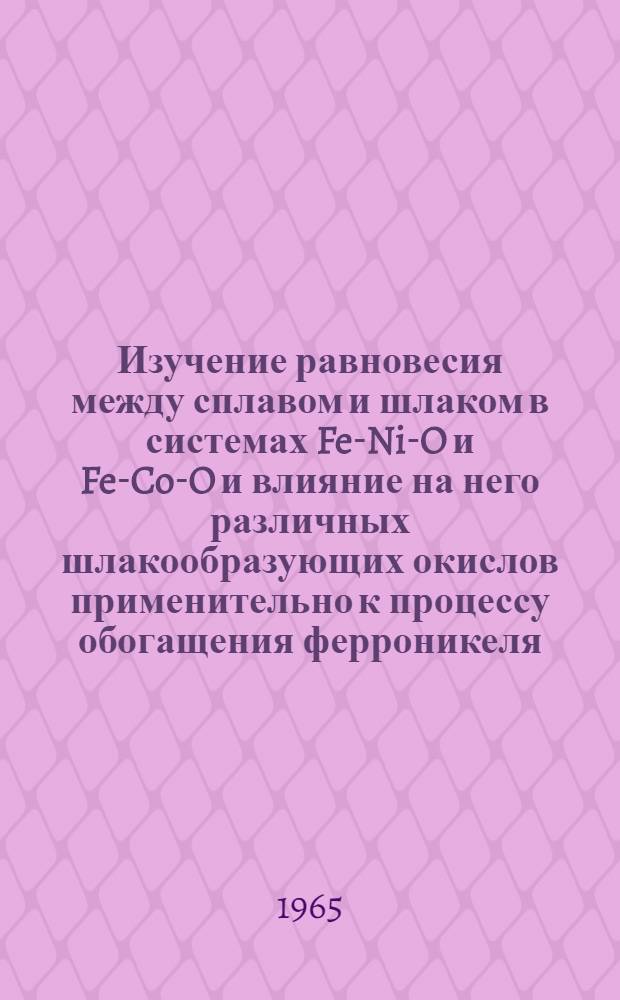 Изучение равновесия между сплавом и шлаком в системах Fe-Ni-O и Fe-Co-O и влияние на него различных шлакообразующих окислов применительно к процессу обогащения ферроникеля : Автореферат дис. на соискание ученой степени кандидата технических наук