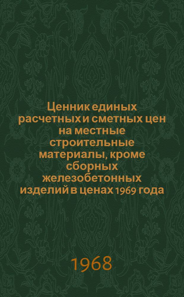 Ценник единых расчетных и сметных цен на местные строительные материалы, кроме сборных железобетонных изделий в ценах 1969 года : Утв. в 1968 г