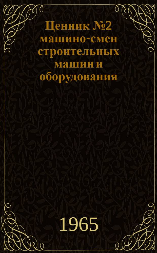 Ценник № 2 машино-смен строительных машин и оборудования : Для применения с 1 янв. 1966 г