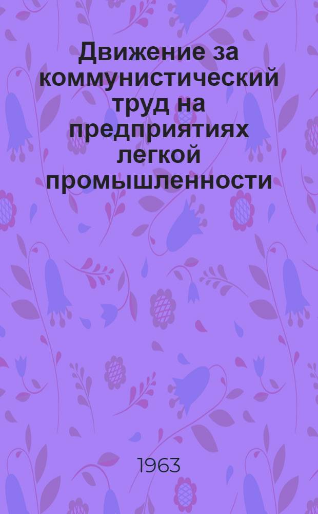 Движение за коммунистический труд на предприятиях легкой промышленности : Список отечеств. литературы, поступившей в б-ку с 1960 по окт. 1963 гг