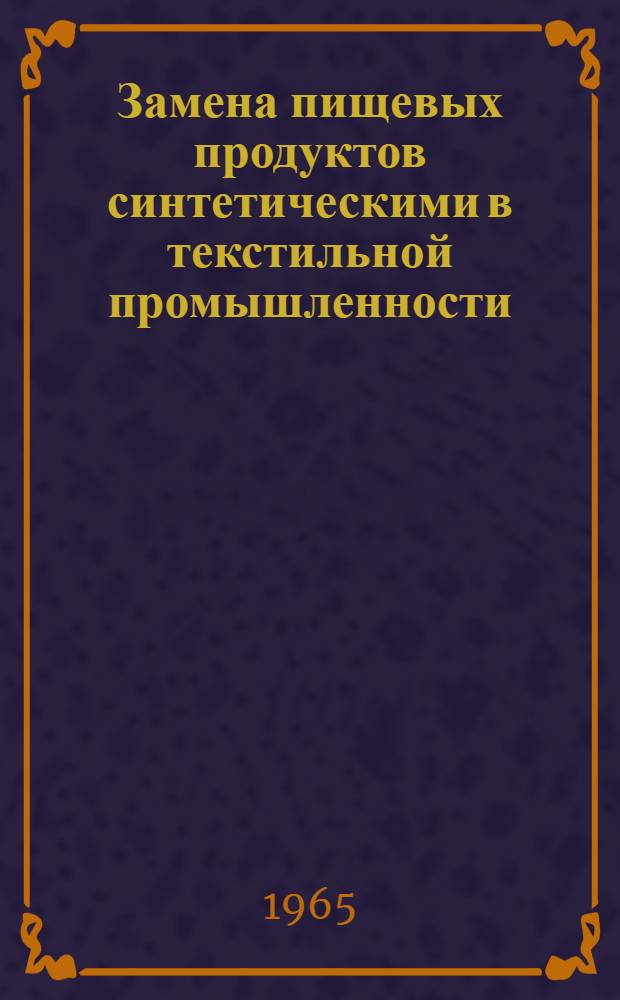 Замена пищевых продуктов синтетическими в текстильной промышленности : Список отечественной и иностр. литературы, поступившей в Библиотеку с 1960 г. по февр. 1965 г