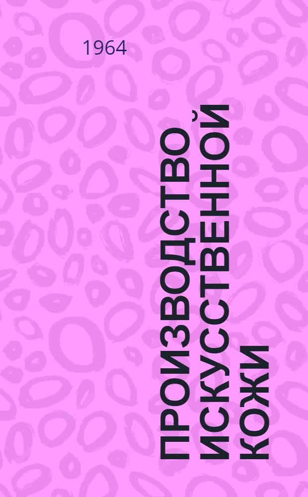 Производство искусственной кожи : Выборочный список отечеств. и иностр. литературы, поступившей в ЦНТБ легкой пром-сти за июль 1963 г. - апрель 1964 г