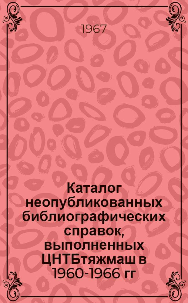 Каталог неопубликованных библиографических справок, выполненных ЦНТБтяжмаш в 1960-1966 гг.