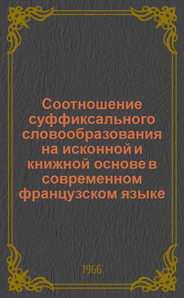 Соотношение суффиксального словообразования на исконной и книжной основе в современном французском языке : Автореферат дис. на соискание учен. степени канд. филол. наук