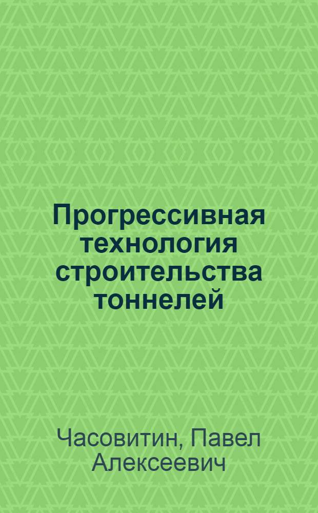 Прогрессивная технология строительства тоннелей : Доклад об опублик. трудах и изобретениях, представл. на соискание учен. степени доктора техн. наук