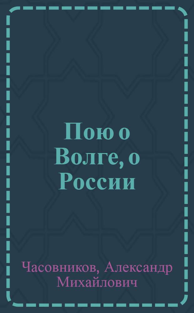 Пою о Волге, о России : Стихи