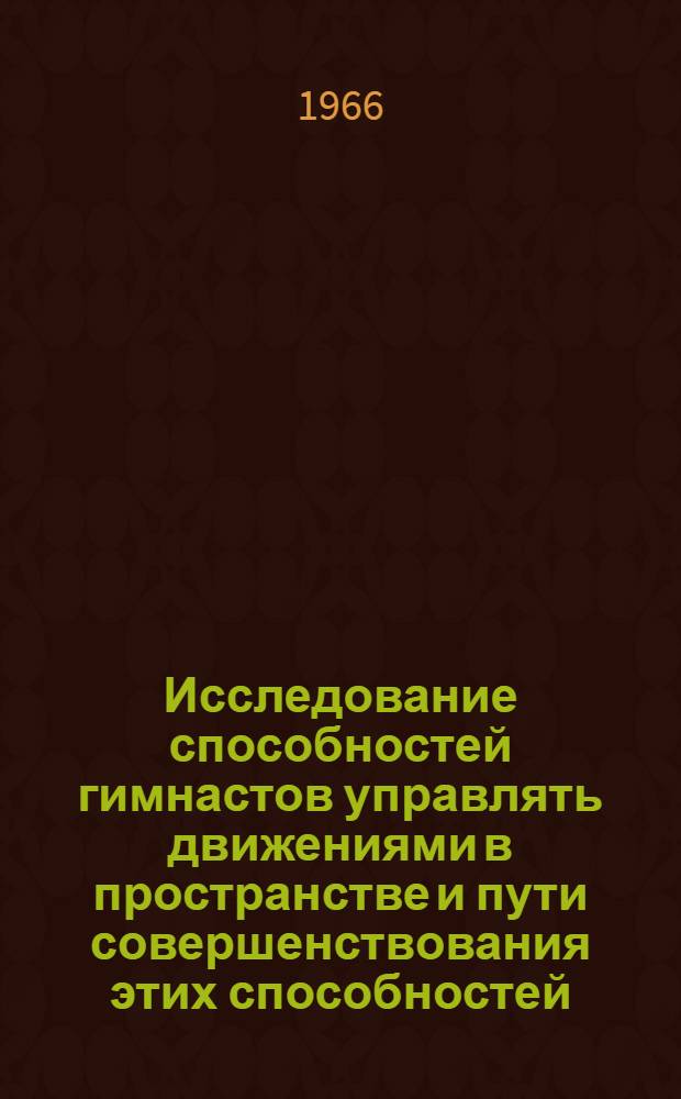 Исследование способностей гимнастов управлять движениями в пространстве и пути совершенствования этих способностей : Автореферат дис. на соискание ученой степени кандидата педагогических наук