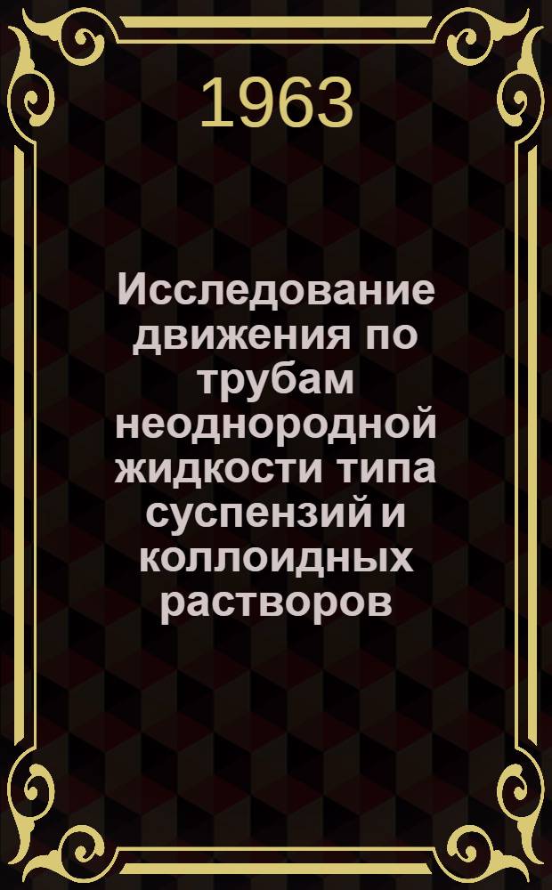 Исследование движения по трубам неоднородной жидкости типа суспензий и коллоидных растворов : Автореферат дис. работы на соискание ученой степени доктора технических наук