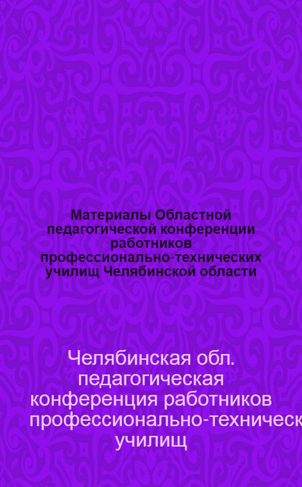 Материалы Областной педагогической конференции работников профессионально-технических училищ Челябинской области. Август 1965 г.