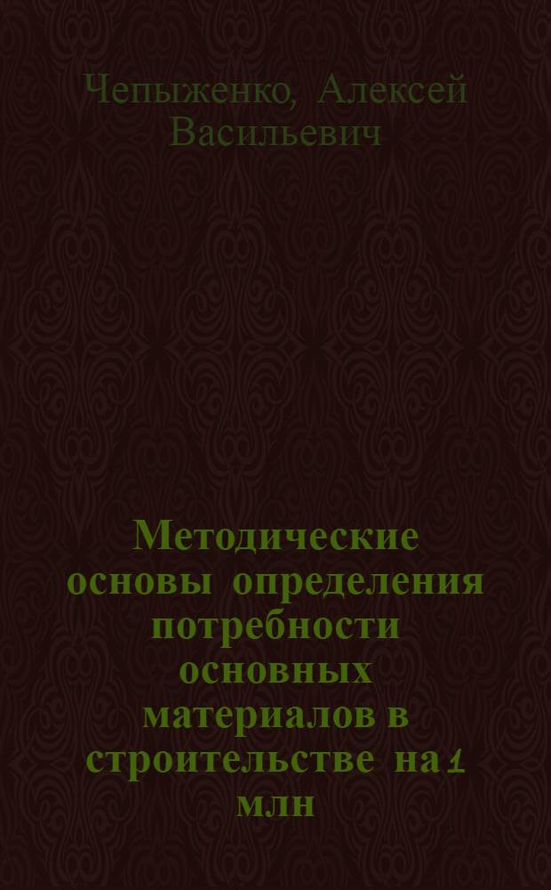 Методические основы определения потребности основных материалов в строительстве на 1 млн. рублей : Лекция по курсу "Экономика строительства" для студентов строит. специальности инж.-экон. и строит. фак