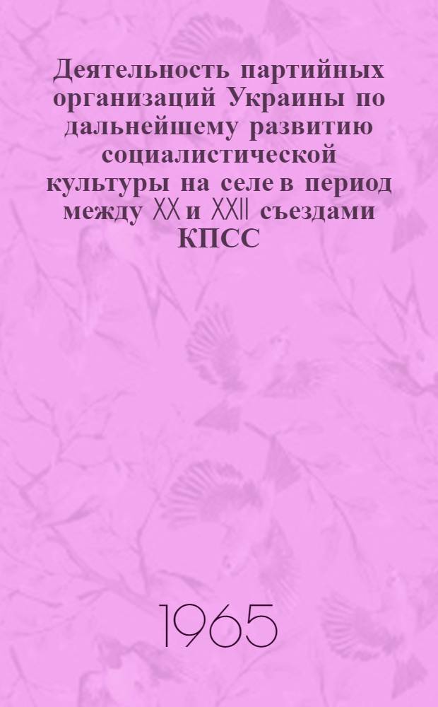 Деятельность партийных организаций Украины по дальнейшему развитию социалистической культуры на селе в период между XX и XXII съездами КПСС : (По материалам Винниц., Киевской и Черкас. обл. УССР) : Автореферат дис. на соискание ученой степени кандидата исторических наук