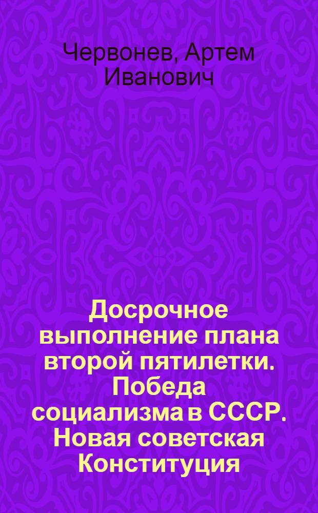 Досрочное выполнение плана второй пятилетки. Победа социализма в СССР. Новая советская Конституция : Лекция..