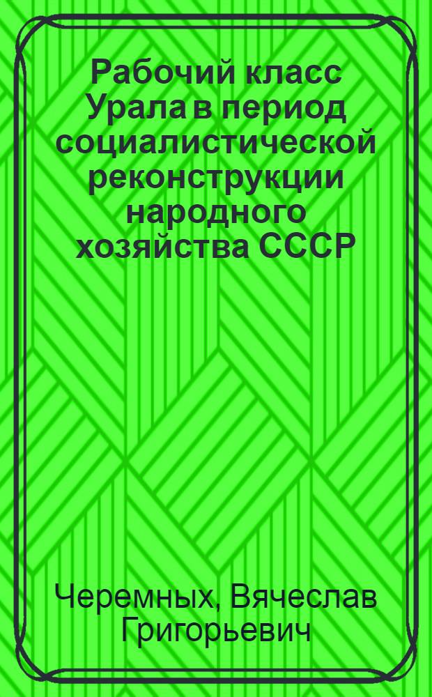 Рабочий класс Урала в период социалистической реконструкции народного хозяйства СССР (1928-1937 гг.) : Автореферат дис. на соискание ученой степени доктора исторических наук