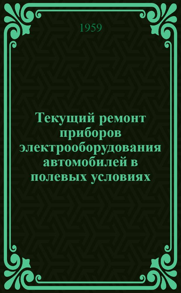 Текущий ремонт приборов электрооборудования автомобилей в полевых условиях : Руководство к практ. работе в ПАРМ