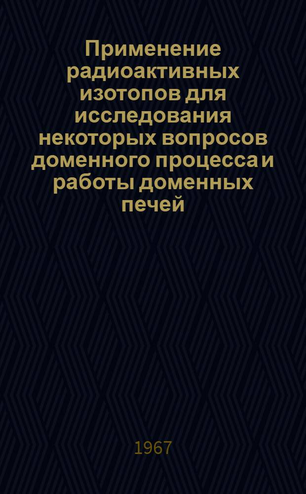 Применение радиоактивных изотопов для исследования некоторых вопросов доменного процесса и работы доменных печей : Автореферат дис. на соискание ученой степени кандидата технических наук