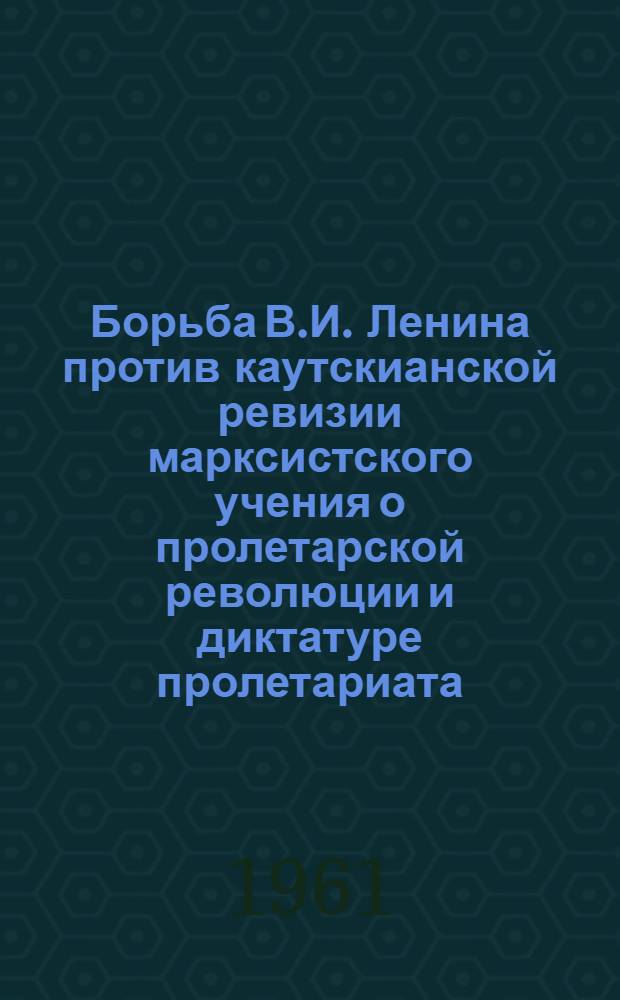 Борьба В.И. Ленина против каутскианской ревизии марксистского учения о пролетарской революции и диктатуре пролетариата (1917-1920 гг.) : Автореферат дис. на соискание ученой степени кандидата исторических наук