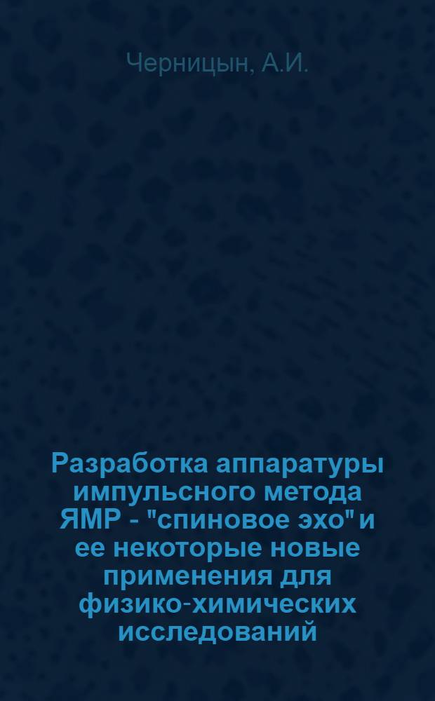 Разработка аппаратуры импульсного метода ЯМР - "спиновое эхо" и ее некоторые новые применения для физико-химических исследований : Автореф. дис. на соиск. учен. степени канд. техн. наук