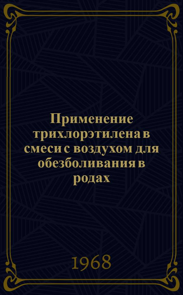 Применение трихлорэтилена в смеси с воздухом для обезболивания в родах : Автореф. дис. на соиск. учен. степени канд. мед. наук : (750)