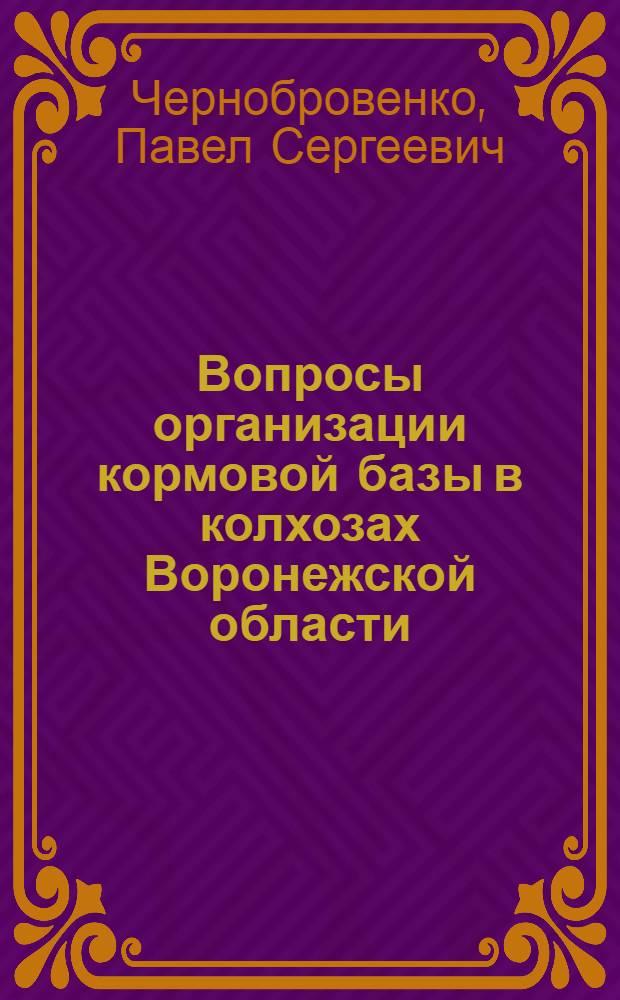 Вопросы организации кормовой базы в колхозах Воронежской области : Автореф. дис. на соиск. учен. степени канд. экон. наук