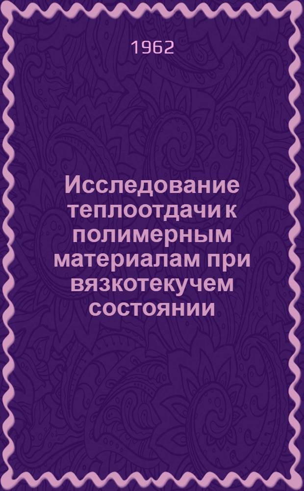Исследование теплоотдачи к полимерным материалам при вязкотекучем состоянии : Тезисы сообщ. к Всесоюз. науч.-техн. конференции по вопросам применения полимерных материалов в машиностроении