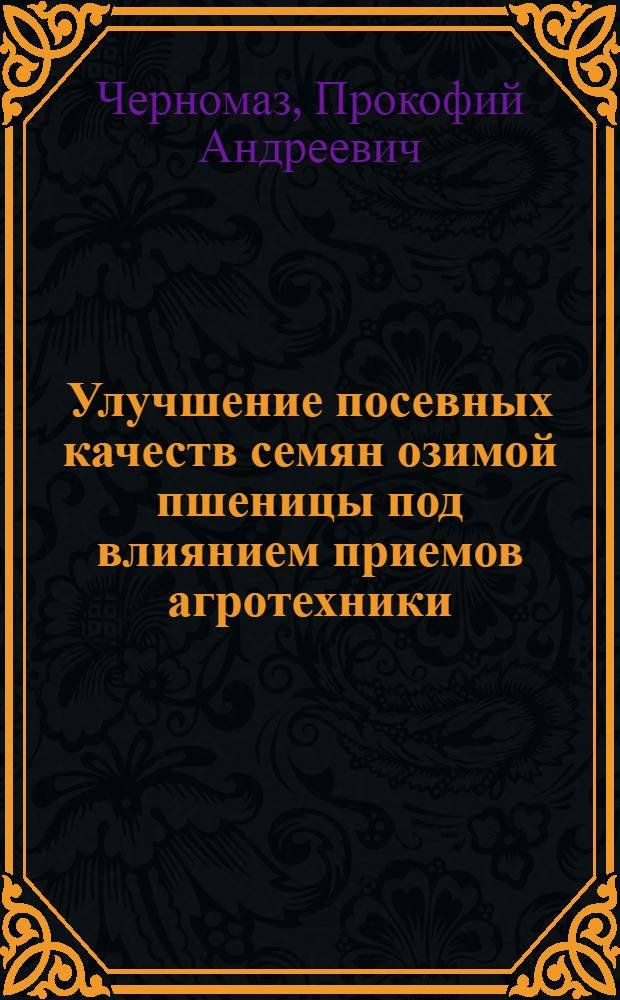 Улучшение посевных качеств семян озимой пшеницы под влиянием приемов агротехники : Автореферат на соискание ученой степени доктора сельскохозяйственных наук