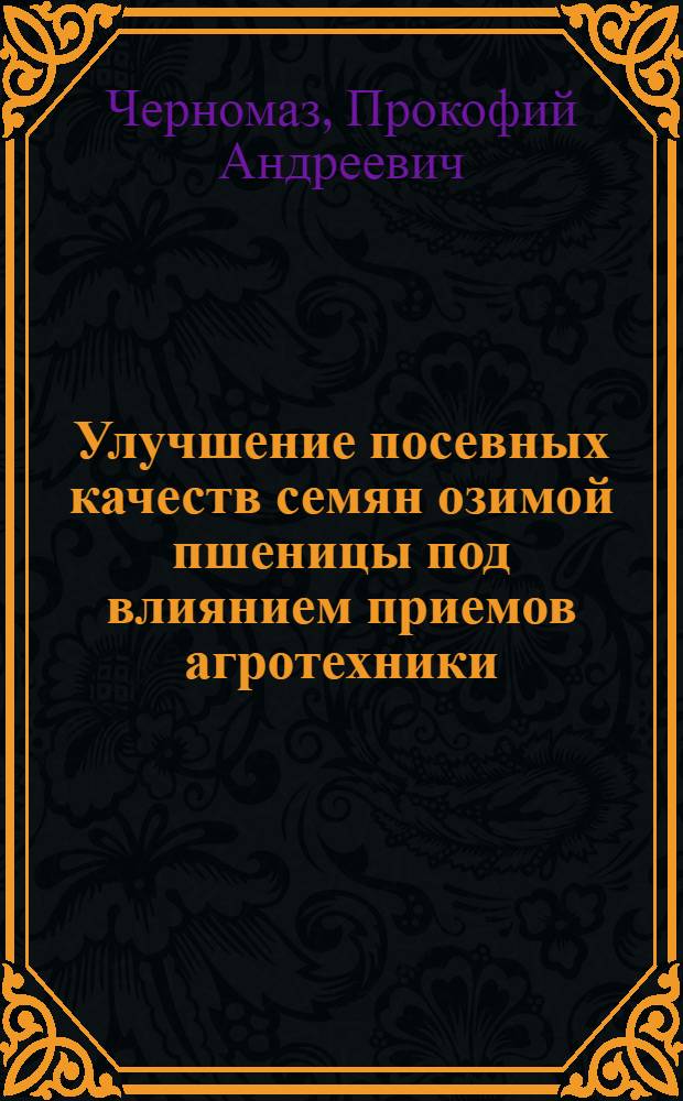 Улучшение посевных качеств семян озимой пшеницы под влиянием приемов агротехники : Автореферат на соискание ученой степени доктора сельскохозяйственных наук