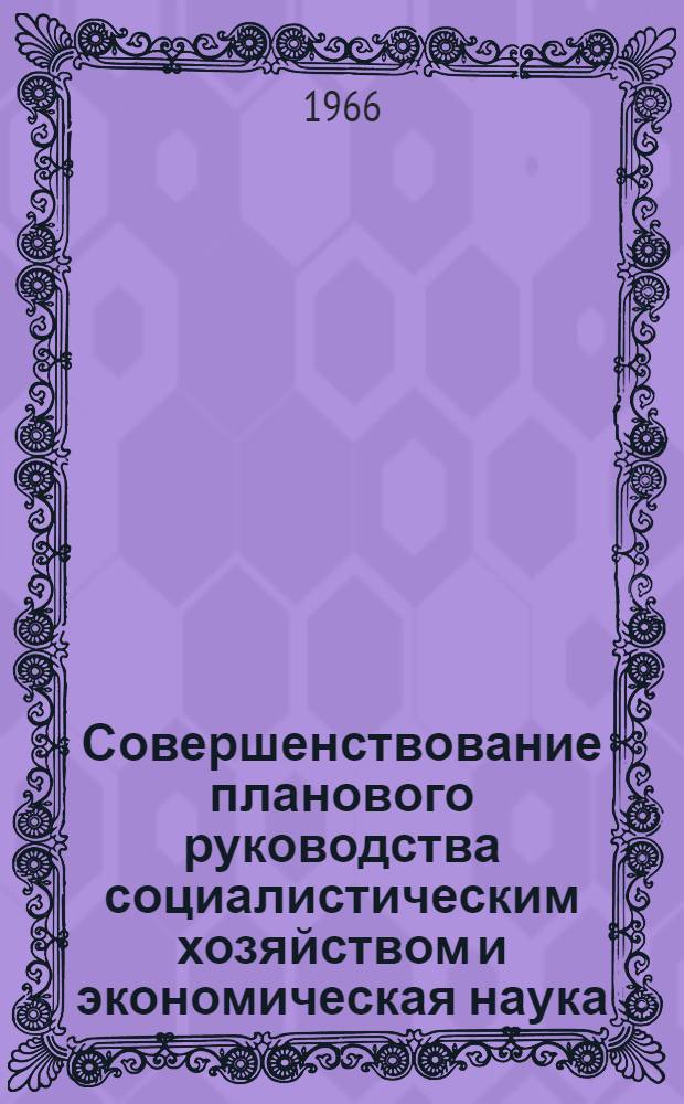 Совершенствование планового руководства социалистическим хозяйством и экономическая наука : Тезисы доклада респ. совещания. "Научные основы и пути совершенствования план. руководства соц. пром-стью"
