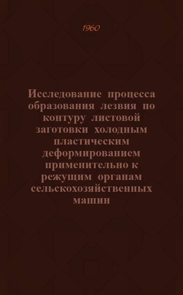 Исследование процесса образования лезвия по контуру листовой заготовки холодным пластическим деформированием применительно к режущим органам сельскохозяйственных машин : Автореферат дис. на соискание ученой степени кандидата технических наук