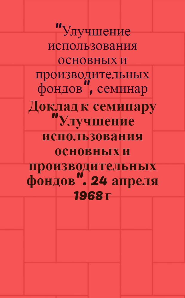 Доклад к семинару "Улучшение использования основных и производительных фондов". 24 апреля 1968 г. Вильнюс
