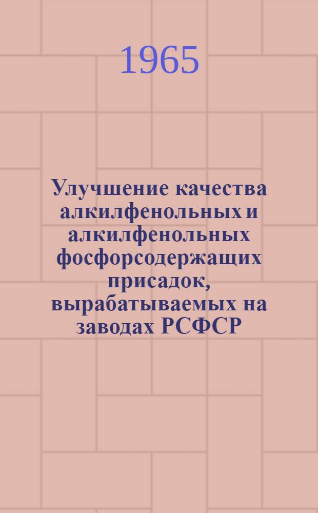 Улучшение качества алкилфенольных и алкилфенольных фосфорсодержащих присадок, вырабатываемых на заводах РСФСР : Материалы совещания