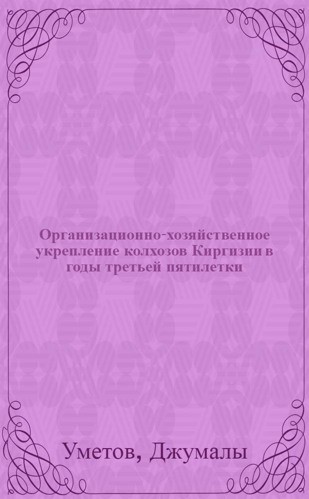 Организационно-хозяйственное укрепление колхозов Киргизии в годы третьей пятилетки (1938 г. - июнь 1941 г.) : Автореферат дис. на соискание ученой степени кандидата исторических наук