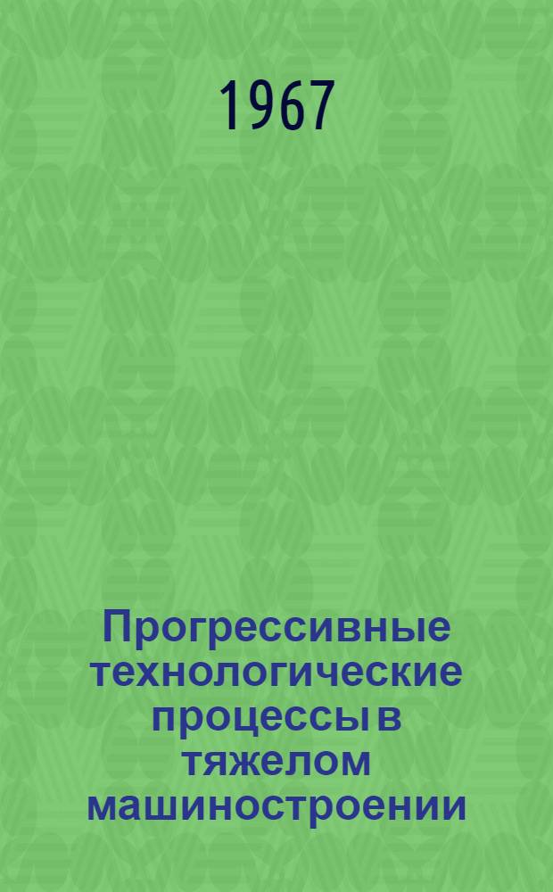 Прогрессивные технологические процессы в тяжелом машиностроении : (Опыт ВПТИтяжмаша)