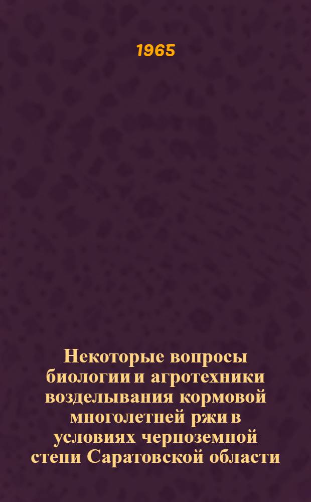 Некоторые вопросы биологии и агротехники возделывания кормовой многолетней ржи в условиях черноземной степи Саратовской области : Автореферат дис. на соискание ученой степени кандидата сельскохозяйственных наук