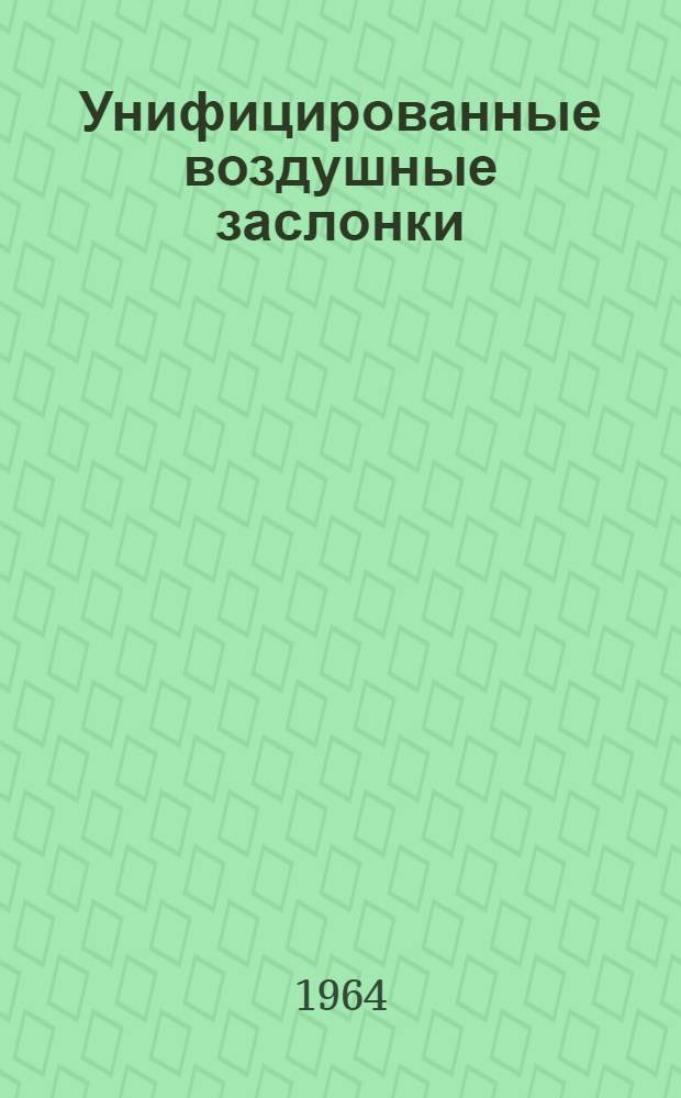 Унифицированные воздушные заслонки (клапаны) для систем вентиляции : Таблицы основных, габаритных и присоединит. размеров : Утв. 30/VI 1964 г