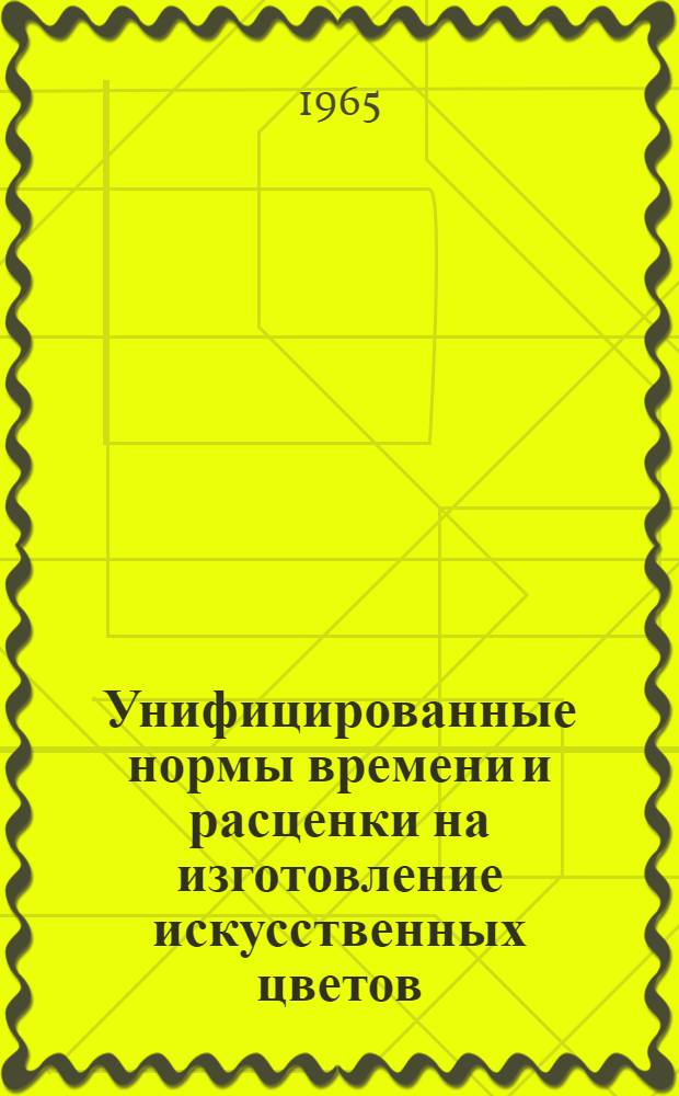 Унифицированные нормы времени и расценки на изготовление искусственных цветов : Для предприятий местного подчинения