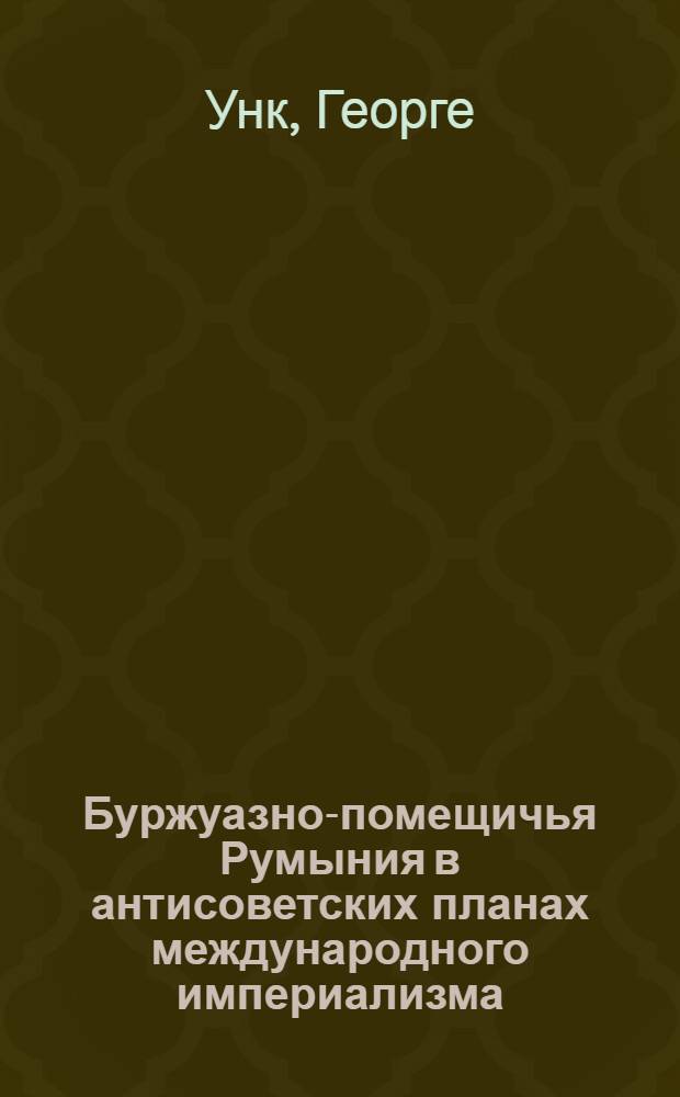 Буржуазно-помещичья Румыния в антисоветских планах международного империализма (1917-1921 гг.) : Автореферат дис. на соискание ученой степени кандидата исторических наук