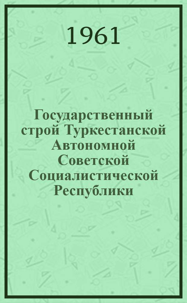 Государственный строй Туркестанской Автономной Советской Социалистической Республики : Автореферат дис. на соискание ученой степени доктора юридических наук