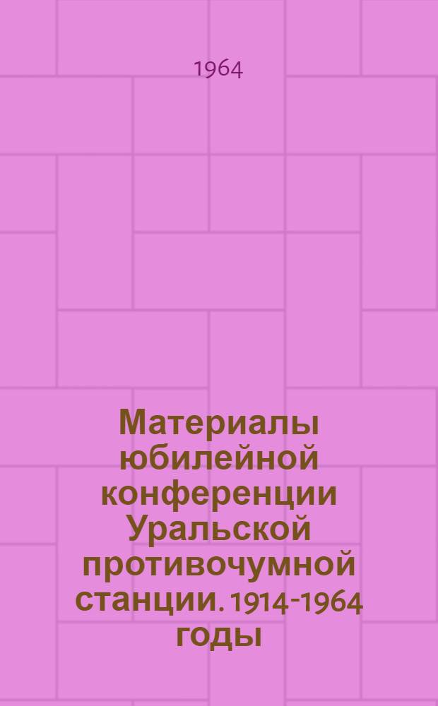 Материалы юбилейной конференции Уральской противочумной станции. 1914-1964 годы