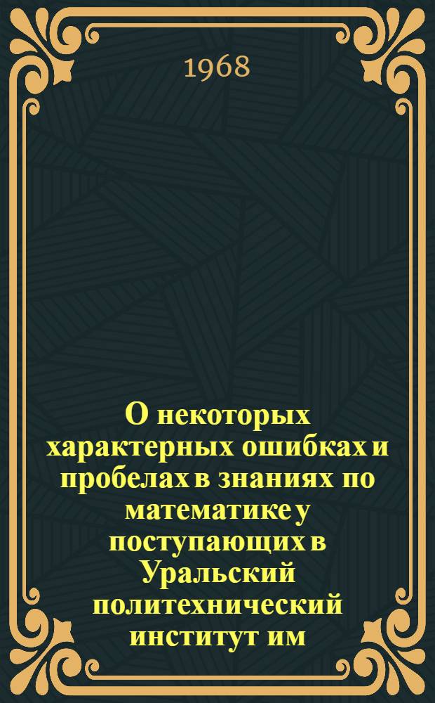 О некоторых характерных ошибках и пробелах в знаниях по математике у поступающих в Уральский политехнический институт им. С.М. Кирова
