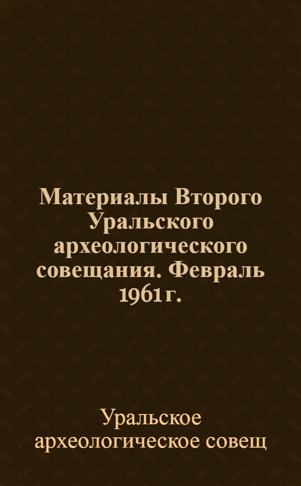 Материалы Второго Уральского археологического совещания. [Февраль 1961 г.]