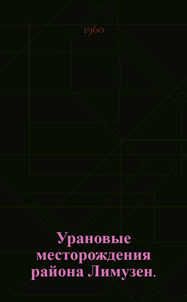 Урановые месторождения района Лимузен. (Франция) : Сборник пер. под ред. Н.А. Титовой
