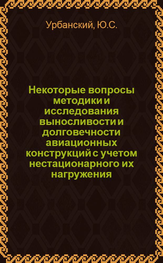Некоторые вопросы методики и исследования выносливости и долговечности авиационных конструкций с учетом нестационарного их нагружения : Автореферат дис. на соискание ученой степени кандидата технических наук