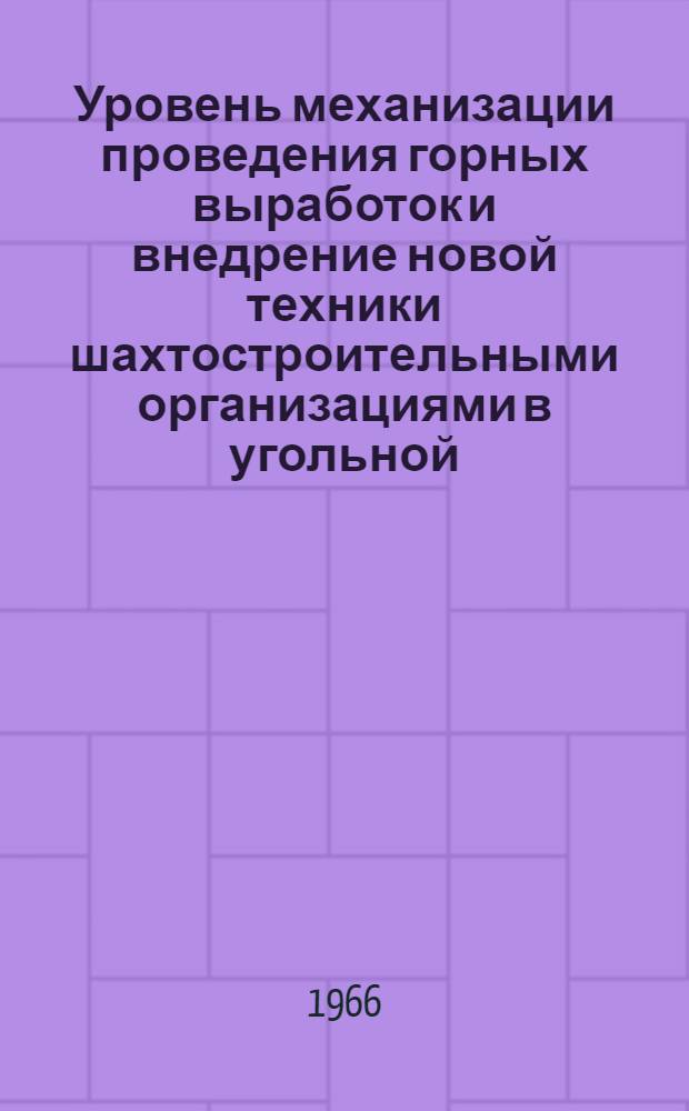 Уровень механизации проведения горных выработок и внедрение новой техники шахтостроительными организациями в угольной, горнорудной и горнохимической промышленности за семилетие (1959-1965 гг.)