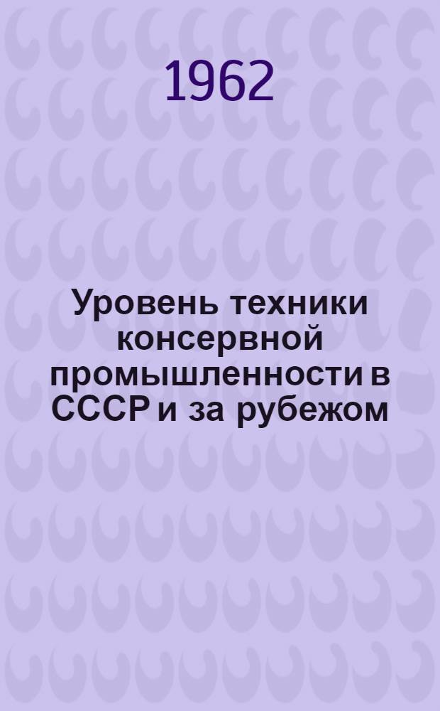 Уровень техники консервной промышленности в СССР и за рубежом : Обзор