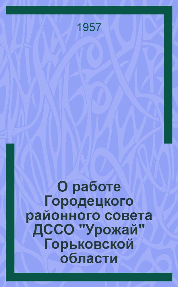 О работе Городецкого районного совета ДССО "Урожай" Горьковской области : Постановление Президиума Центр. совета добровольного сел. спортивного о-ва "Урожай" РСФСР 29 ноября 1957. № 43